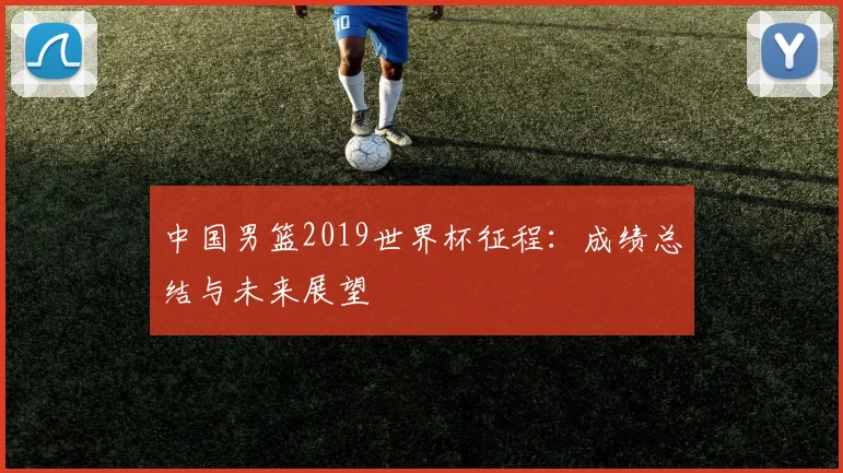 中国男篮2019世界杯征程：成绩总结与未来展望