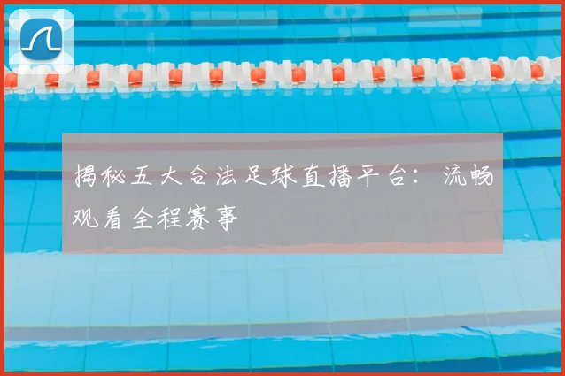 揭秘五大合法足球直播平台：流畅观看全程赛事