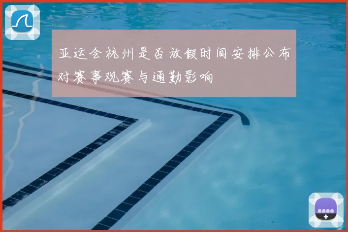 亚运会杭州是否放假时间安排公布对赛事观赛与通勤影响