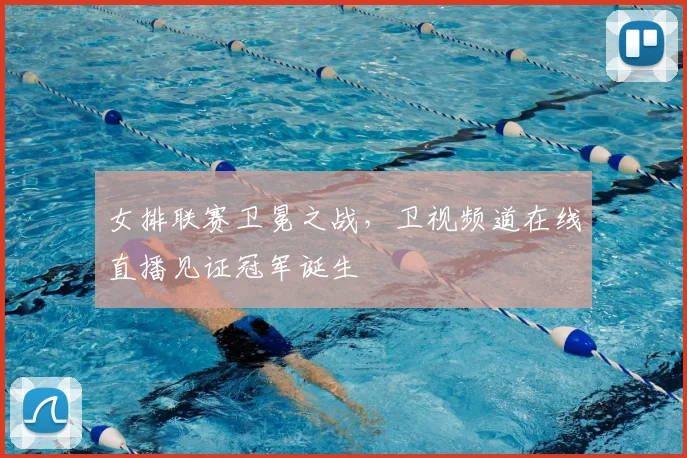 女排联赛卫冕之战，卫视频道在线直播见证冠军诞生