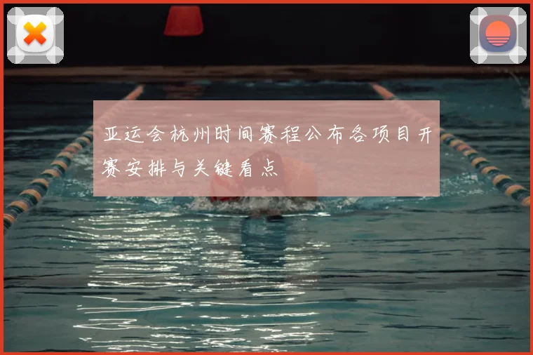 亚运会杭州时间赛程公布各项目开赛安排与关键看点